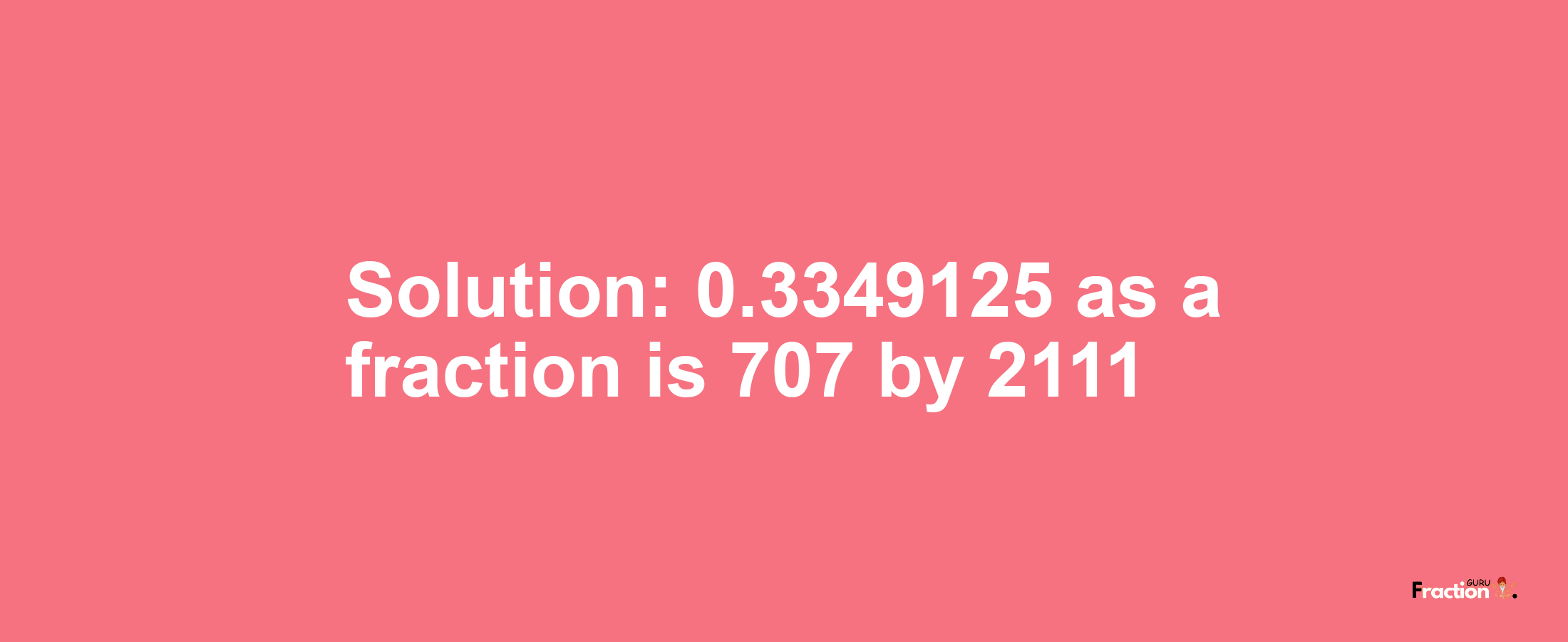 Solution:0.3349125 as a fraction is 707/2111